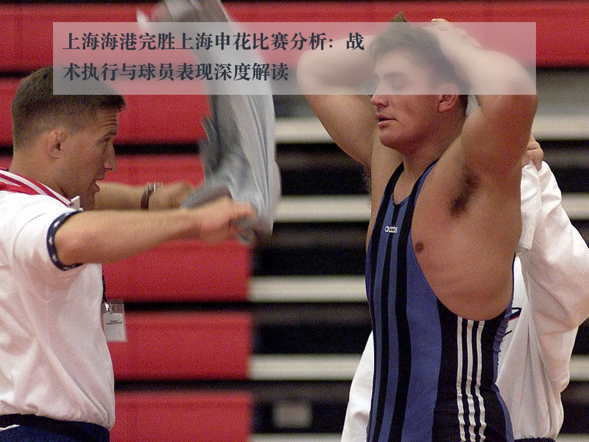 上海海港完胜上海申花比赛分析:战术执行与球员表现深度解读(huatihui)