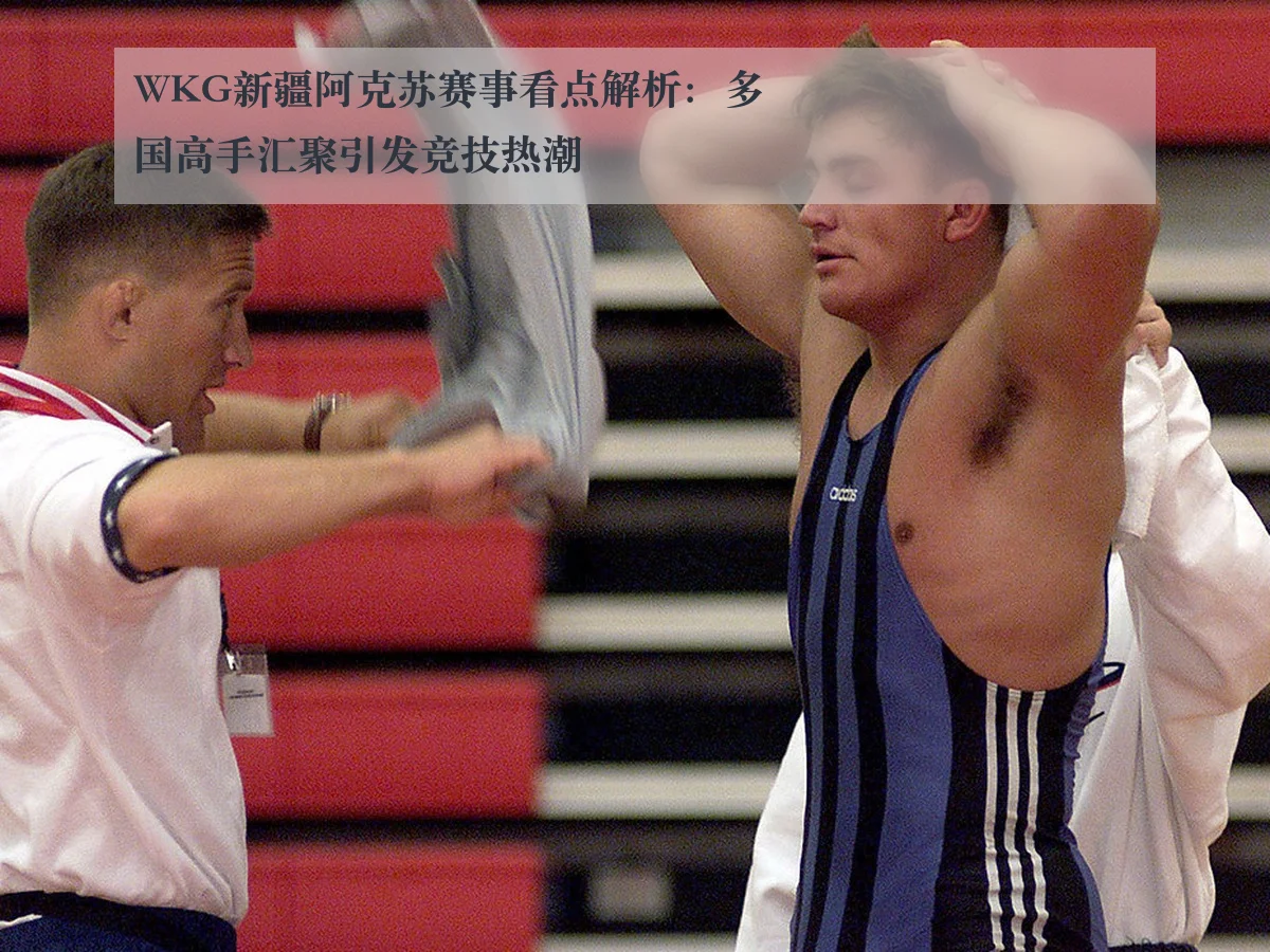 WKG新疆阿克苏赛事看点解析：多国高手汇聚引发竞技热潮